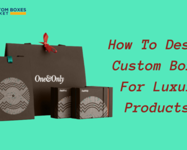 How To Design Custom Boxes For Luxury Products?